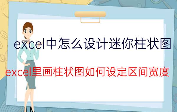 excel中怎么设计迷你柱状图 excel里画柱状图如何设定区间宽度？